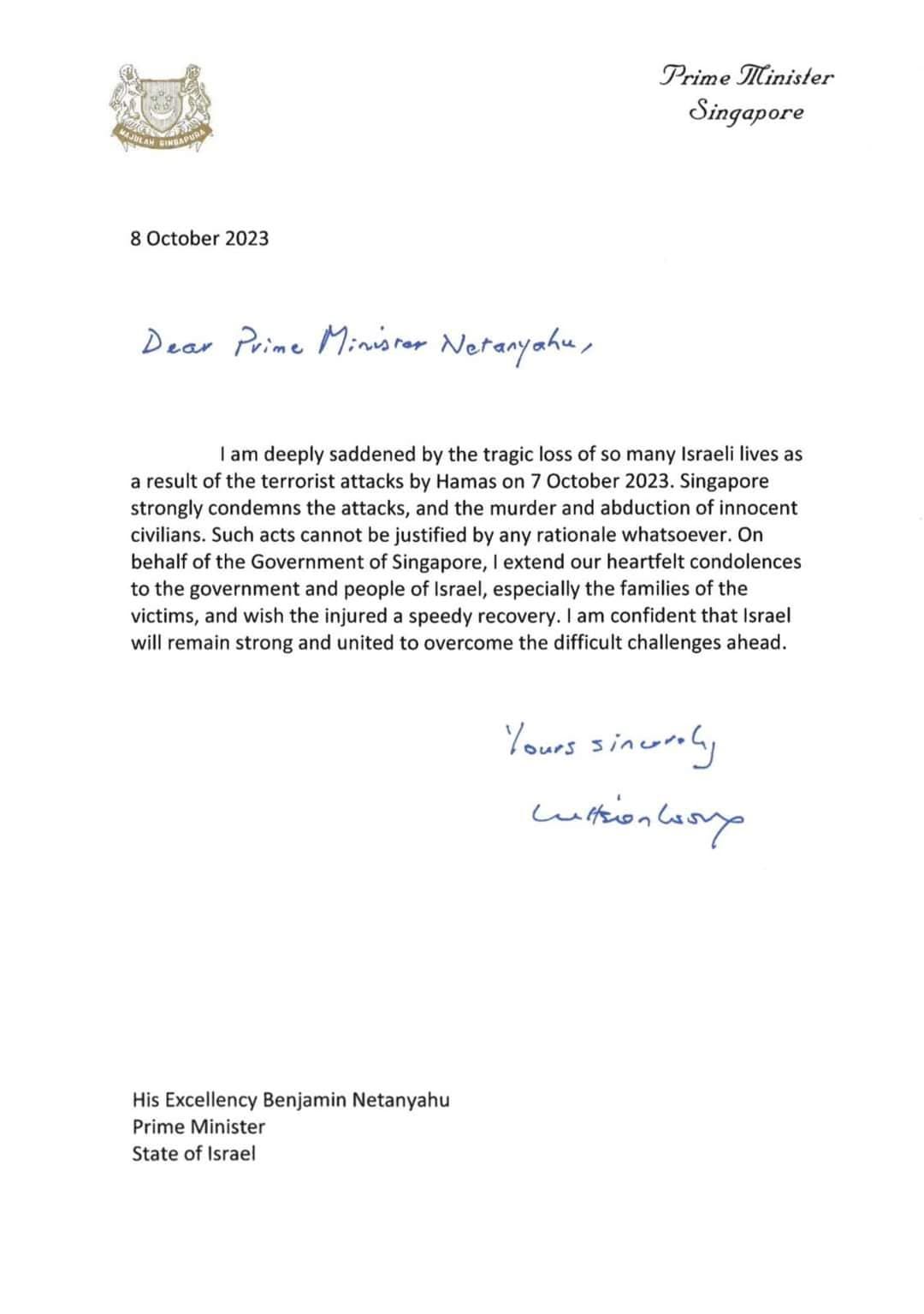 May be an image of text that says "Prime Minister Singapore 8 October 2023 Dear Prime Minister Neranyahu, am deeply saddened by the tragic loss many Israeli lives a result of he terrorist attacks by Hamas October 2023. Singapore strongly condemns the attacks, and he murder and abduction innocent civilians. Such acts cannot justified any rationale whatsoever. behalf the Government of Singapore, extend heartfelt condolences the government and people Israel, especially the families the victims, wish injured speedy recovery. am confident that Israel remain strong and united to overcome difficult challenges ahead. Yours sinunl catkiontasy His Excellency Benjamin Netanyahu Prime Minister State Israel"
