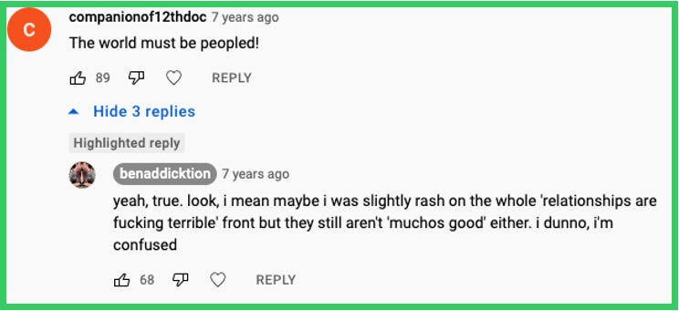 companionof12thdoc comments: The world must be peopled! | Ben replied: yeah, true. look, i mean maybe i was slightly rash on the whole 'relationships are fucking terrible' front but they still aren't 'muchos good' either. i dunno, i'm confused