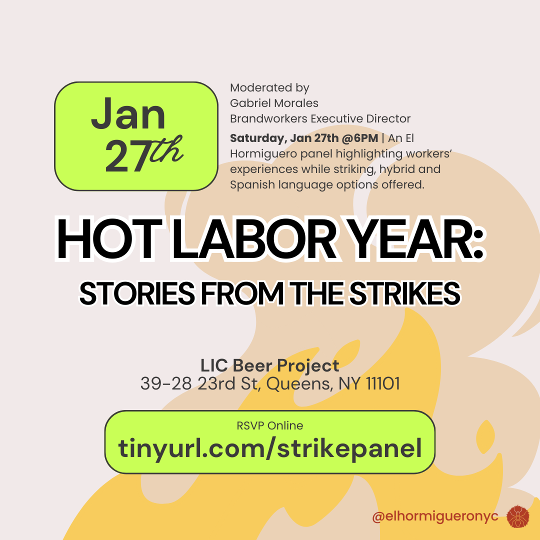 Event flier for Hot Labor Year: Stories from the Strikes. Moderated by Gabriel Morales, Brandworkers Executive Director. Saturday, Jan 27th at 6 pm, An El Hormiguero panel highlighting workers' experiences while striking, hybrid and Spanish language options offered. Location: LIC Beer Project, 39-28 23rd St, Queens, NY 11101. RSVP online: tinyurl.com/strikepanel