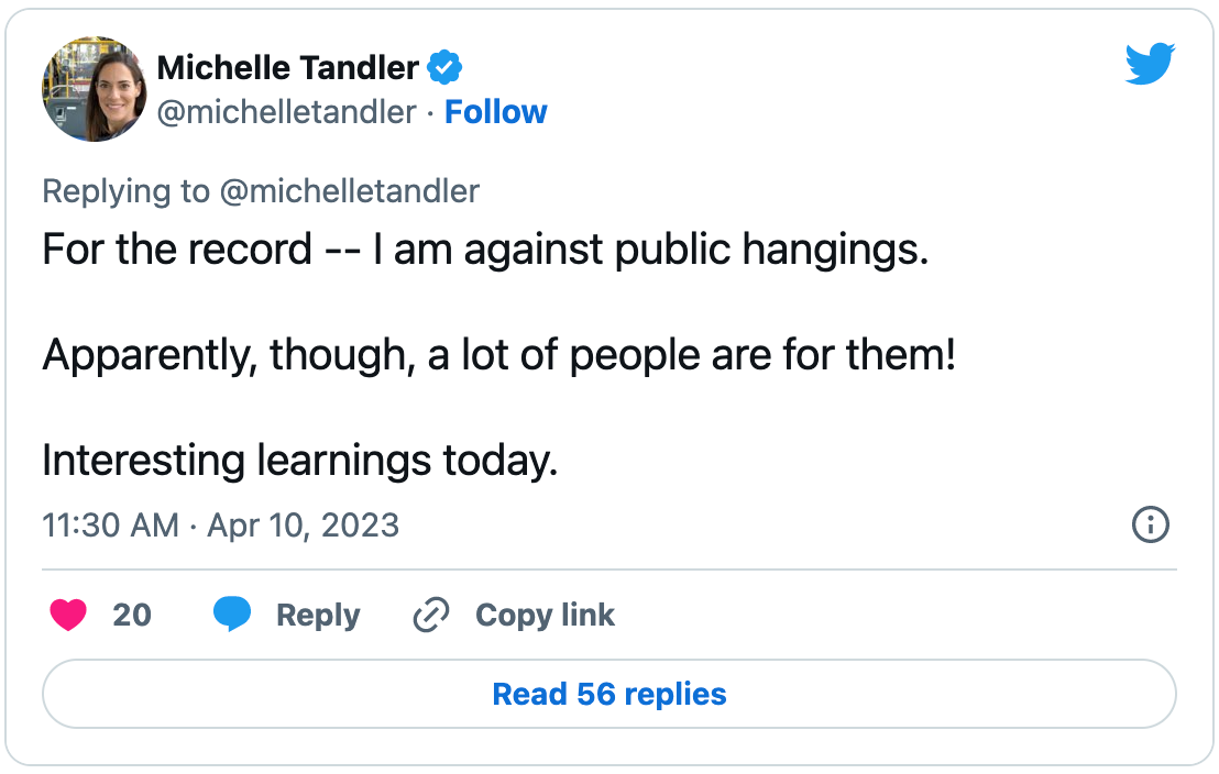 Another Tandler banger: “For the record -- I am against public hangings. Apparently, though, a lot of people are for them! Interesting learnings today.”
