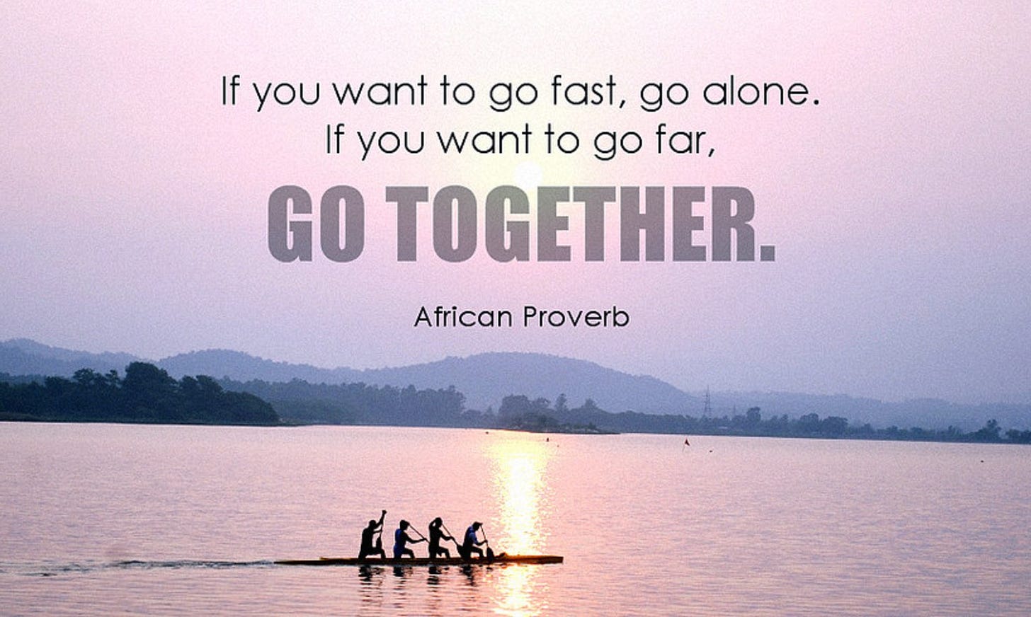 If you want to go fast, go alone. If you want to go far, go together” –  African proverb – Why Eye Write