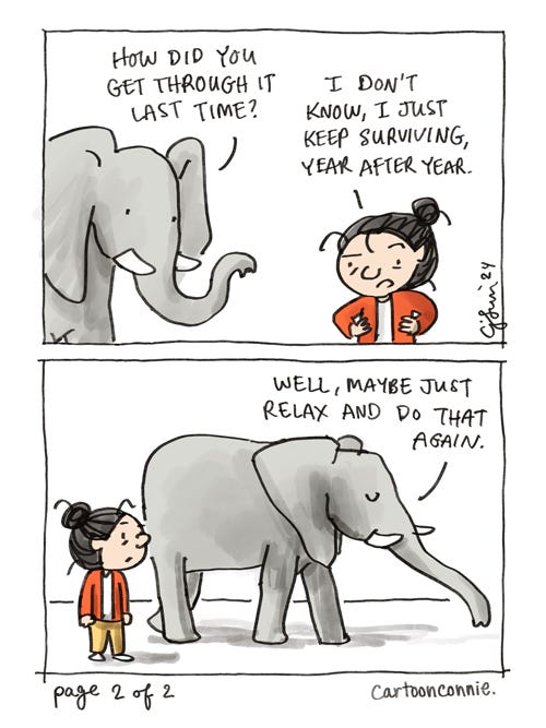 This Time Of Year (2/2) 4-panel comic about managing holiday stress. Panel 3 of 4 cuts to dialogue between the girl with the bun and an elephant, who asks her, "How did you get through it last time?" Hands on her hips, the girl says, "I don't know, I just keep surviving, year after year." Panel 4 shows the elephant walking off the frame, unperplexed, saying, "Well, maybe just relax and do that again." Original comic by Connie Sun, cartoonconnie, 2024.