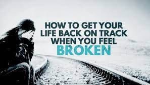 How to get your life back on track when you feel broken.