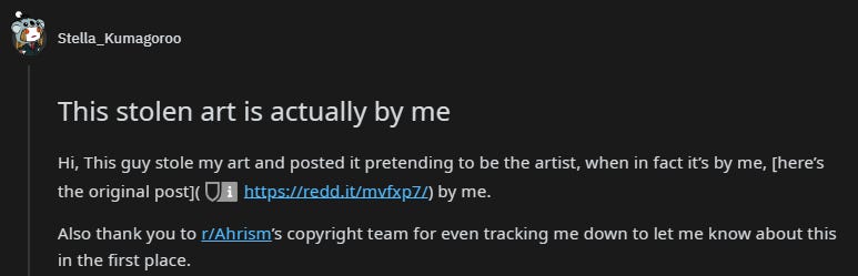 Stella_Kumagoroo This stolen art is actually by me Hi, This guy stole my art and posted it pretending to be the artist, when in fact it's by me, [here's the original post (https://redd.lt/mvfxpll) by me. Also thank you to r/Ahrism's copyright team for even tracking me down to let me know about this in the first place.