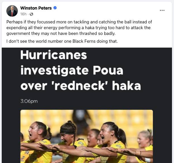 May be an image of 4 people and text that says "Winston Peters 16h Perhapsif they focussed more on tackling and catching the ball instead of expending all their energy performing haka trying too hard to attack the government they may not have been thrashed so badly. don't see the world number one Black Ferns doing that. Hurricanes investigate Poua over 'redneck' haka 3:06pm"