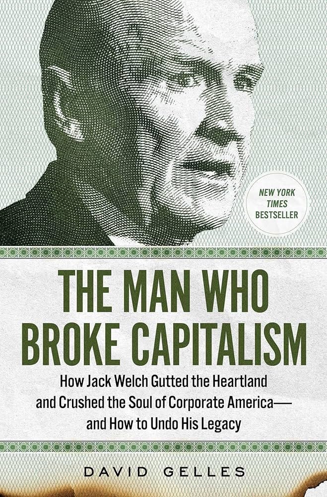 The Man Who Broke Capitalism: How Jack Welch Gutted the Heartland and  Crushed the Soul of Corporate America―and How to Undo His Legacy