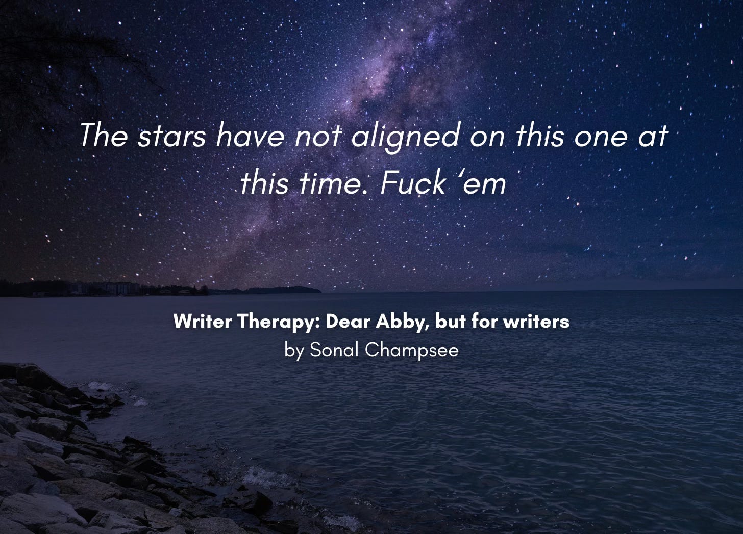 A dark shoreline at night, the sky full of stars. Quote: "The stars have not aligned on this one at this time. Fuck 'em" Writer Therapy: Dear Abby, but for writers, by Sonal Champsee