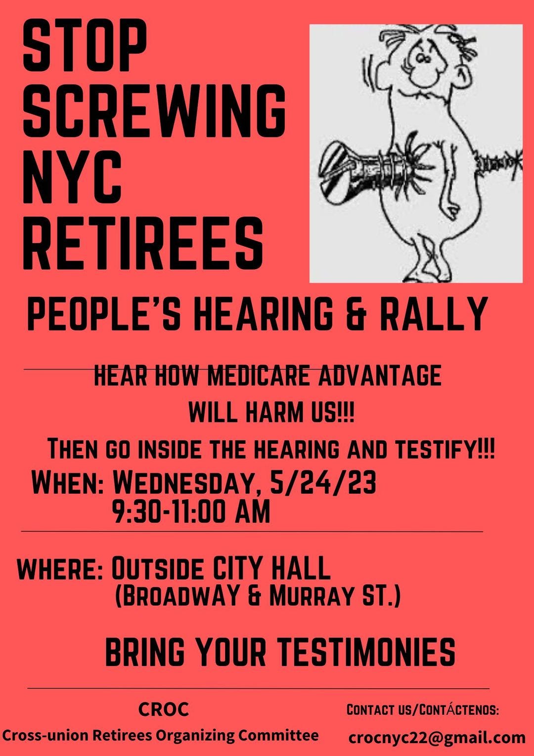 May be an image of text that says 'STOP SCREWING NYC RETIREES PEOPLE'S HEARING & RALLY HEAR HOW MEDICARE ADVANTAGE WILL HARM US!!! THEN GO INSIDE THE HEARING AND TESTIFY!!! WHEN: WEDNESDAY. 5/24/23 9:30-11:00 AM WHERE: OUTSIDE CITY HALL (BROADWAY & MURRAY ST.) BRING YOUR TESTIMONIES CROC Cross-union Retirees Organizing Committee CONTACT US/CONTÁCTENOS: crocnyc22@gmail.com'