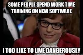 Some people spend work time training on new software i too like to live  dangerously - Dangerously - Austin Powers - quickmeme