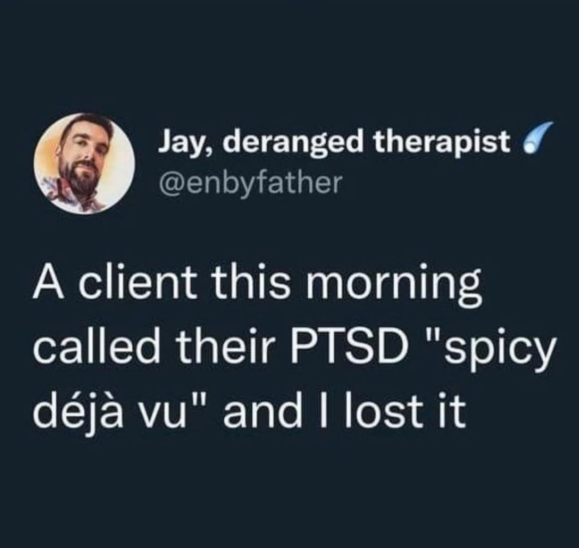 A tweet by @enbyfather: A client this morning called their PTSD "spicy déjà vu" and I lost it."