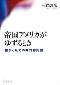 帝国アメリカがゆずるとき 譲歩と圧力の非対称同盟 玉置 敦彦(著/文) - 岩波書店