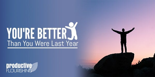You're better than you were last year. Celebrate that and start from where you are. //productiveflourishing.com/youre-better-than-you-were-last-year/
