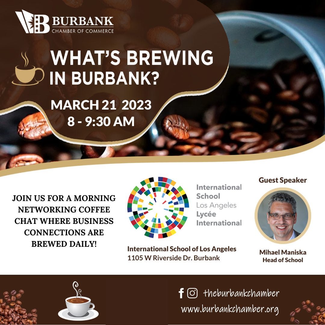 May be an image of 1 person and text that says 'BURBANK HAMBER OF COMMERO WHAT'S BREWING IN BURBANK? MARCH MARCH21 21 2023 8-9:30AM 9:30 AM JOIN US FOR A MORNING NETWORKING COFFEE CHAT WHERE BUSINESS CONNECTIONS ARE BREWED DAILY! GuestSpeaker Guest Speaker International School Los Angeles Lycée International International School of os Angeles 1105 w Riverside Dr. Burbank Mihael Maniska Head School theburbankchamber www.burbankchamber.org'
