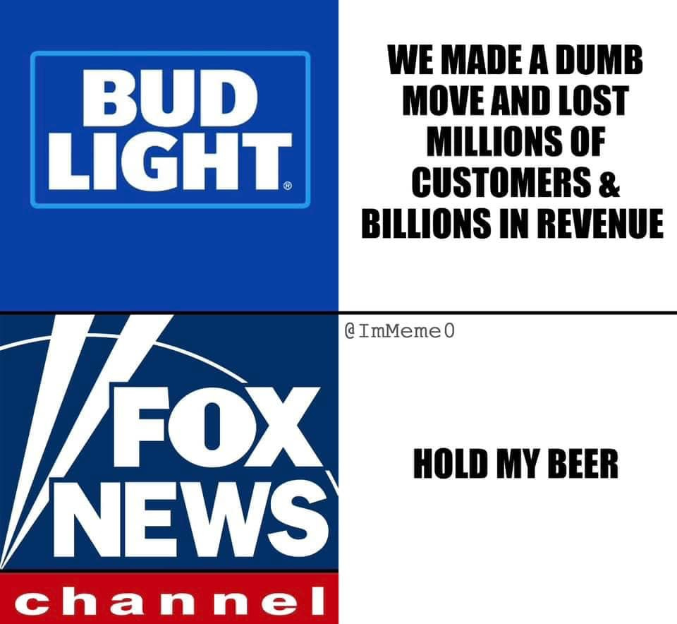 May be an image of beer and text that says 'BUD LIGHT WE MADE A DUMB MOVE AND LOST MILLIONS OF CUSTOMERS & BILLIONS IN REVENUE TFOX FOX ImMeme0 NEWS channel HOLD MY BEER'