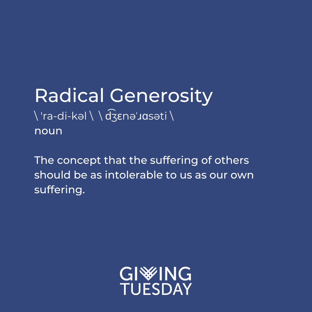 Dark blue square post from Giving Tuesday with the definition of “radical generosity (with pronunciation guide in parenthesis): The concept that the suffering of others should be as intolerable to us as our own suffering.