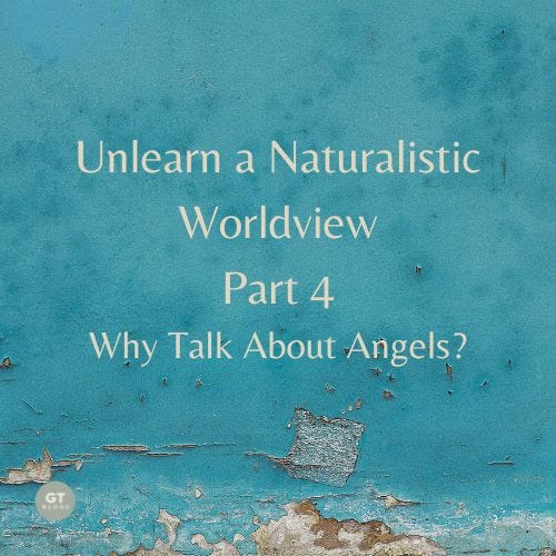 Unlearn a Naturalistic Worldview, Part 4, Why Talk About Angels? a blog by Gary Thomas
