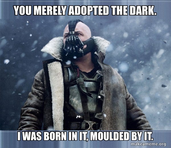 you merely adopted the dark. I WAS BORN IN IT, MOULDED BY IT. - Bane (born  into it, molded by it) Meme Generator