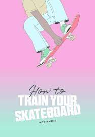 How to Train Your Skateboard a book by Jack Francis and Ewa Zak.