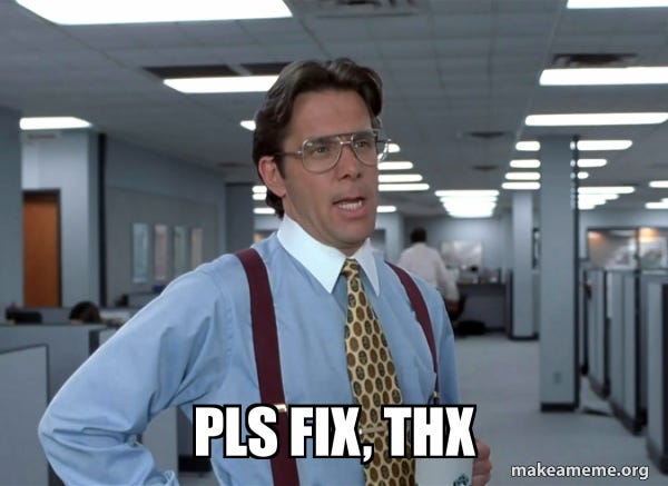 pls fix, thx - That Would Be Great (Office Space Bill Lumbergh) Meme  Generator