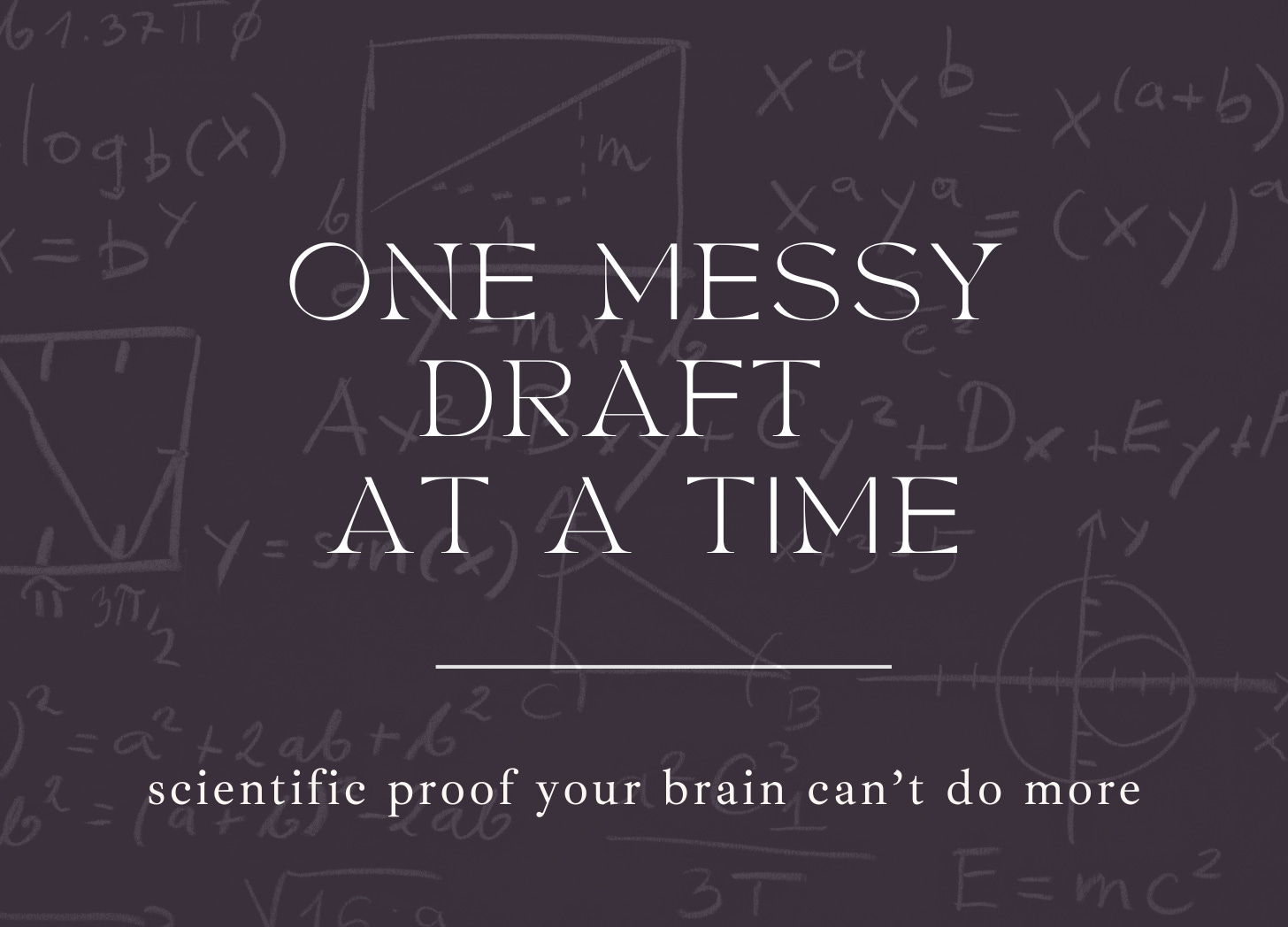 background image of mathematical equations with the title one Messy Draft at a Time: Scientific Proof Your Brain Can't Do More