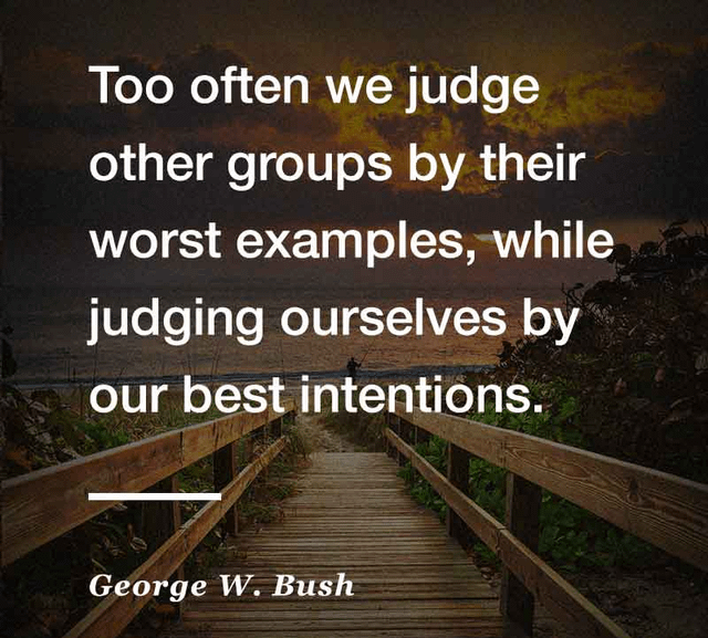 r/QuotesPorn - Too often we judge other groups by their worst examples, while judging ourselves by our best intentions. George W. Bush