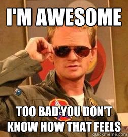 i'm awesome too bad you don't know how that feels - Barney Stinson  Legendary - quickmeme