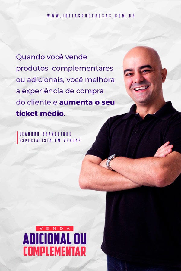 Arte com o especialista em vendas Leandro Branquinho e uma frase autoral que diz o seguinte: "Quando você vende produtos  complementares  ou adicionais, você melhora a experiência de compra  do cliente e aumenta o seu ticket médio"