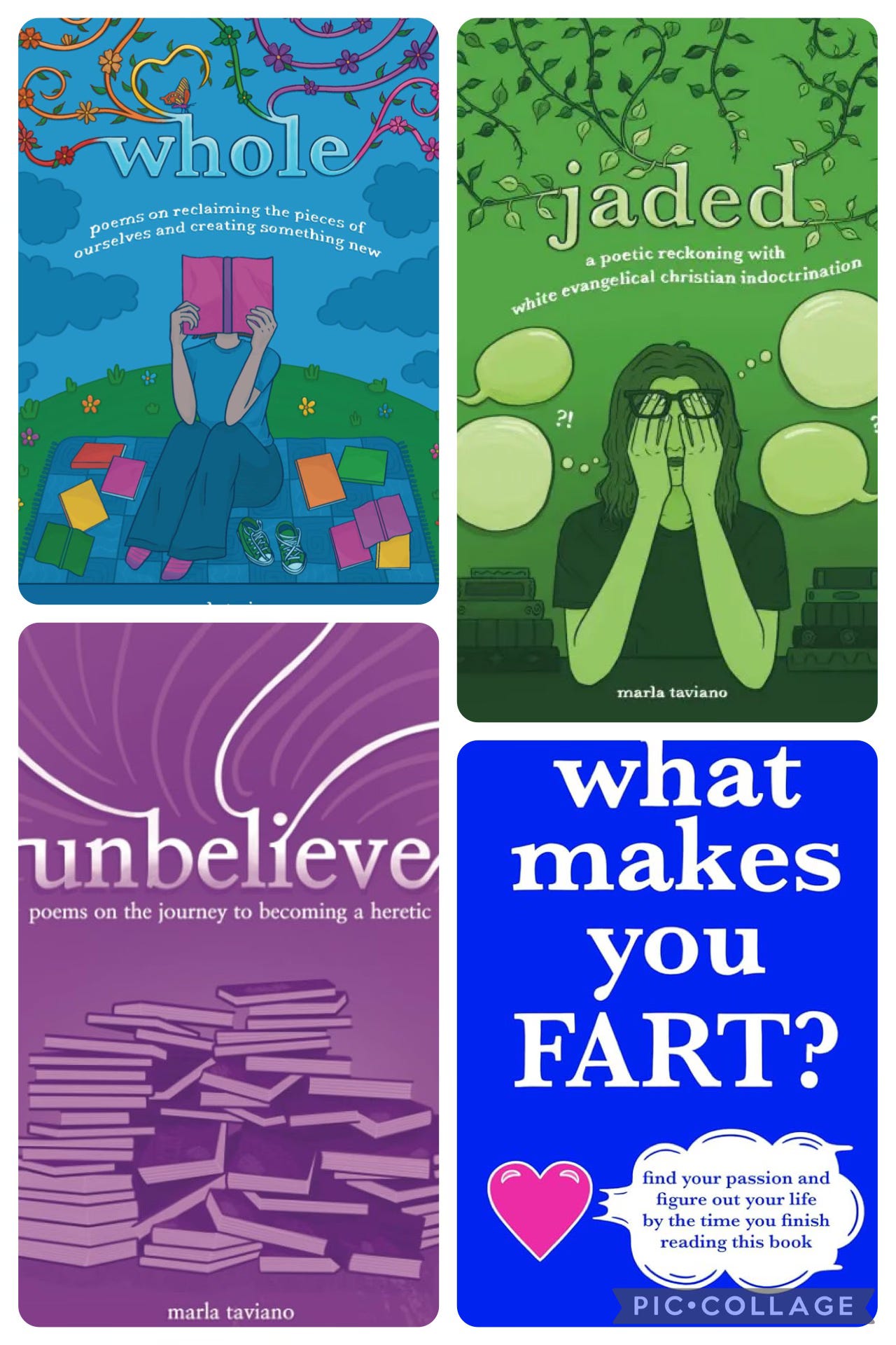 Four book covers, all by Marla Taviano: Unbelieve (purple cover with stacks of books); Jaded (green cover with a girl covering her face with her hands and empty speech bubbles all round her); Whole (blue cover with a girl sitting and covering her face with an open book, piles of books around her on a picnic blanket in the grass; What Makes You Fart? blue cover with a heart and a cloud that looks like it's blowing from the side of the heart