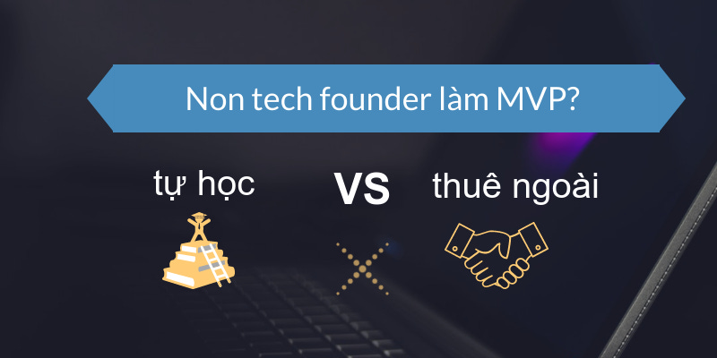 Non tech founder làm MVP: Nên tự học lập trình hay thuê ngoài?