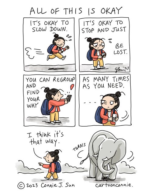 All Of This Is Okay 5-panel full-color comic page with a motivational message titled, "All of this is okay." Panel 1 shows a cartoon girl with a bun wearing a backpack, running frantically to get somewhere; text reads, "It's okay to slow down." Panel 2: She pauses to look at her phone, a worried expression on her face; text reads, "It's okay to stop and just be lost." Panel 3: She reroutes directions on her phone. Panel 4: She turns her head purposefully in another direction, course-correcting. Text reads: "You can regroup and find your way...as many times as you need." Panel 5, borderless: She walks in the opposite direction she was running and guesses matter-of-factly, "I think it's that way," as the frame pans out to show her companion, an elephant, turning to follow. Original comic illustration by Connie Sun, cartoonconnie, 2023.