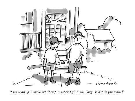 I want an eponymous retail empire when I grow up, Greg. What do you want…"  - New Yorker Cartoon' Premium Giclee Print - Michael Crawford |  AllPosters.com
