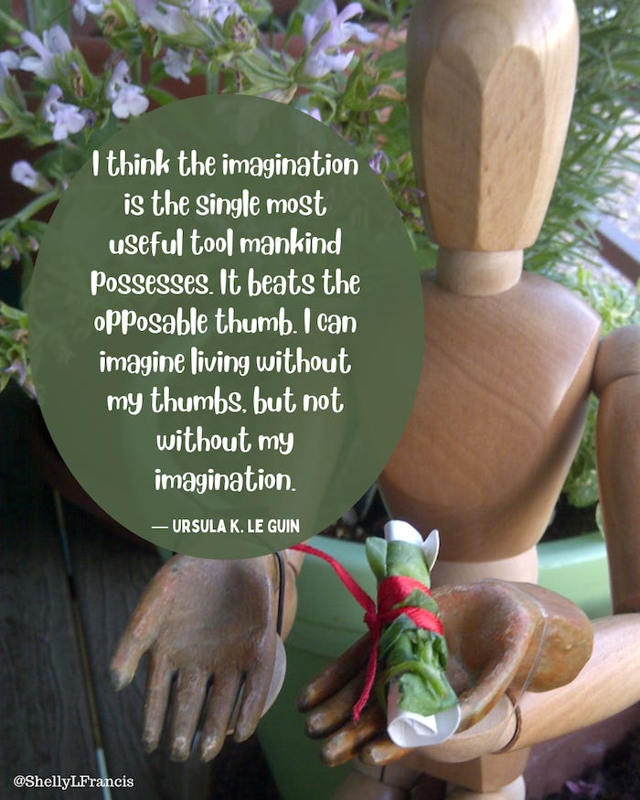 I think the imagination is the single most useful tool mankind possesses. It beats the opposable thumb. I can imagine living without my thumbs, but not without my imagination. — Ursula K. Le Guin. The image background is a photo of a wooden art manikin with five-fingered wooden doll hands tied to its wrists. Flowered potted plants are in the background.