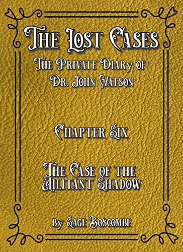 The Lost Cases The Private Diary of Dr. John Watson: Chapter Six: The Militant Shadow (The Lost Cases: The Private Diary of John Watson Book 6) by [Sage Boscombe]