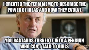 I created the term meme to describe the power of ideas and how they evolve  You bastards turned it into a penguin who can't talk to girls - Disgruntled  Dawkins - quickmeme