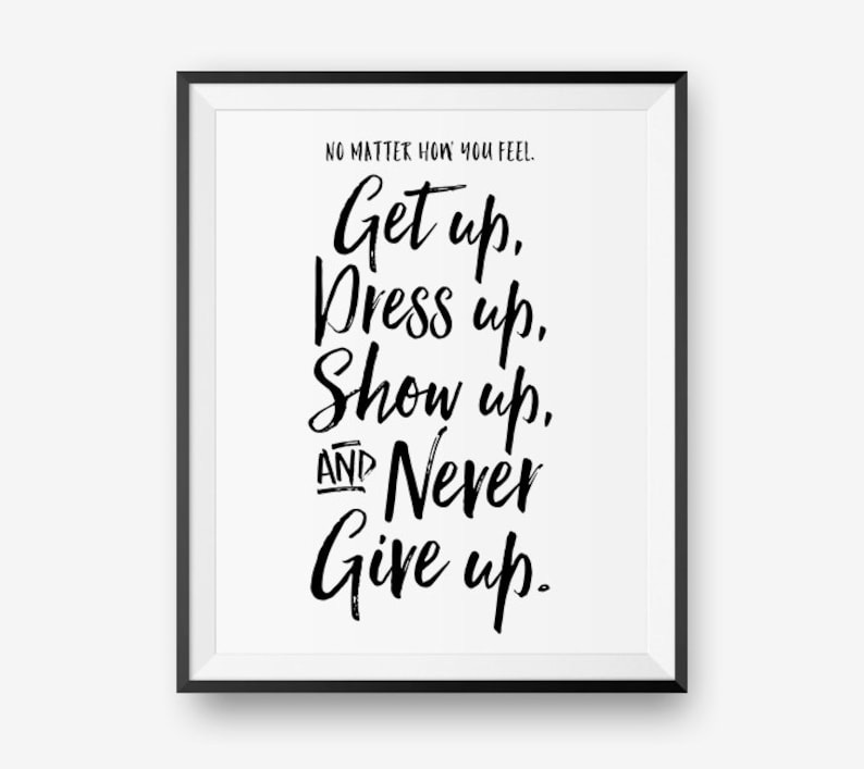 No matter how you feel, get up, dress up, show up, and never give up, Encouraging Printable, Motivational Quote Instant Download image 1