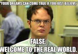 Your dreams can come true if you just believe." False. Welcome to the real  world. - Schrute - quickmeme