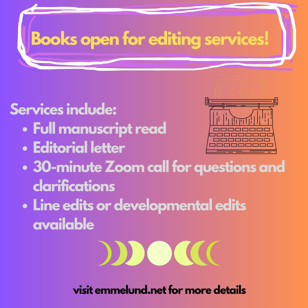 text reads: Books open for editing services! Services include: • Full manuscript read • Editorial letter • 30-minute Zoom call for questions and clarifications • Line edits or developmental edits available visit emmelund. net for more details