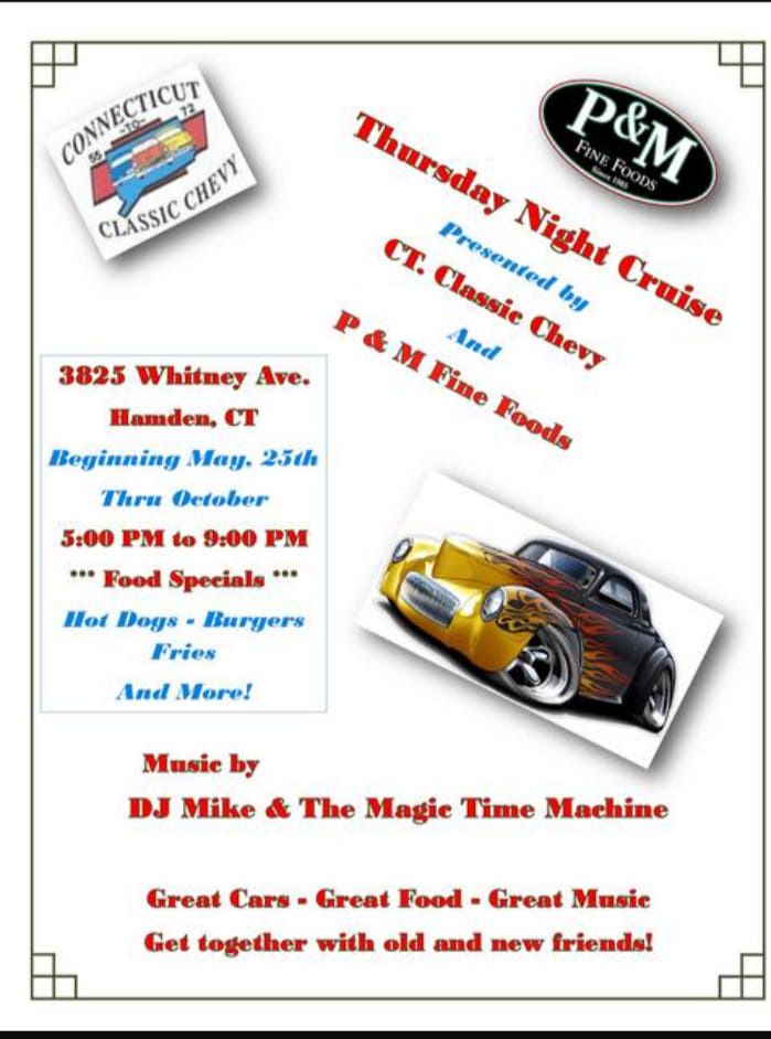 May be an image of text that says 'CONNECTRCUT CHEVY CLASSIC Thursday Thursday P&M FINE FOODS CT. Presented by Cruise Night Classic M And Chevy Fine Foods 3825 Whitney Ave. Hamden, CT Beginning May. 25th Thru October 5:00 PM to 9:00 PM Food Specials* Hot Dogs- Burgers Fries And More! Music DJ Mike The Magie Time Machine Great Cars Great Food Great Musie Get together with old and new friends!'