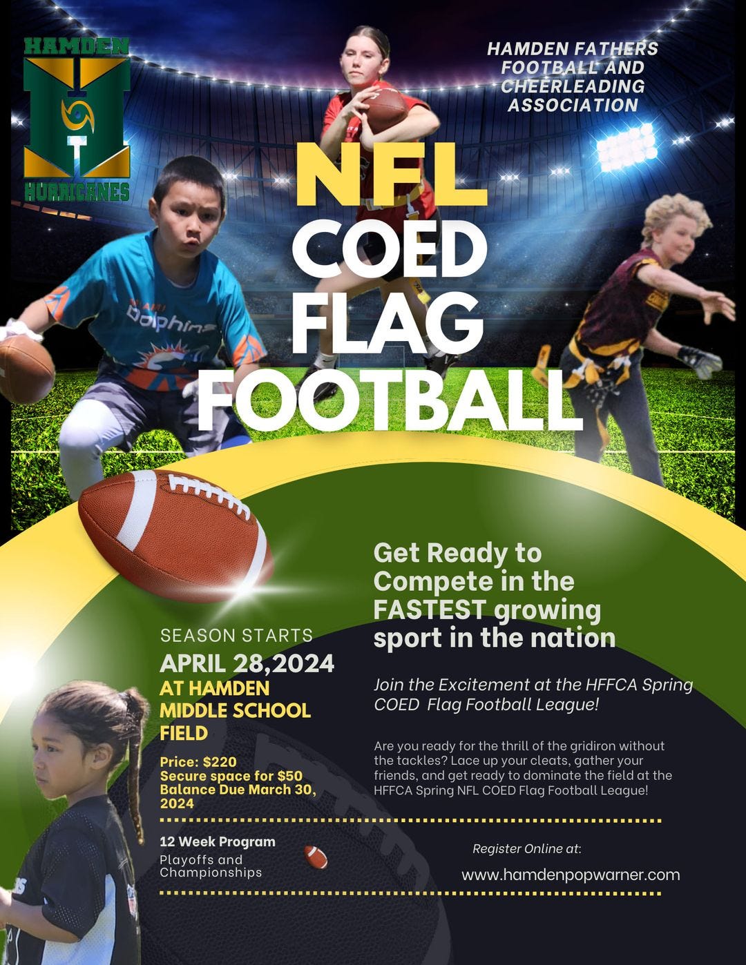 May be a graphic of 4 people, people playing football and text that says 'HAMDEN FATHERS FOOTBALL AND CHEERLEADING ASSOCIATION NFL COED FLAG FOOTBALL Get Ready to Compete in the FASTEST growing sport in the nation SEASON STARTS APRIL 28,2024 HAMDEN MIDDLE SCHOOL FIELD Join the Excitement at the HFFCA Spring COED Flag Football League! Price: $220 Secure space to $50 Balanc Due March 30, 2024 for gridironwithout 12 Week Program Playotsand Championship League! ReisteOnlne www. w.hamdenpopwarner.com'