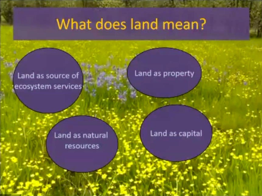 Slide from Robin’s talk showing meadow of yellow wildflowers with text bubbles. The heading reads, What does land mean? The bubbles read: Land as source of ecosystem services. Land as natural resources. Land as property. Land as capital.