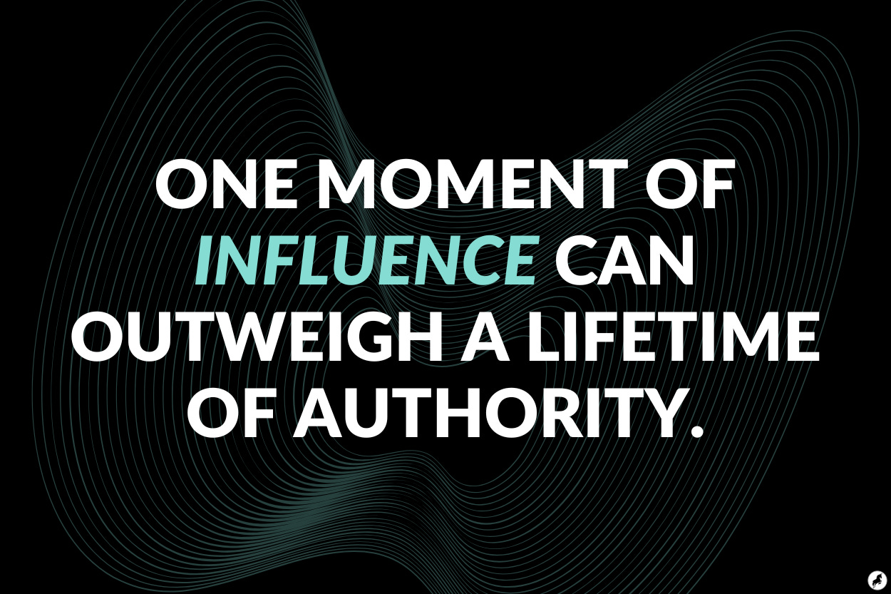 One moment of influence can outweigh a lifetime of authority.