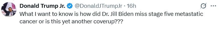 Tweet from Jr. reading: "What I want to know is how did Dr. Jill Biden miss stage five metastatic cancer or is this yet another coverup???" Tweet from Jr. reading: "What I want to know is how did Dr. Jill Biden miss stage five metastatic cancer or is this yet another coverup???"