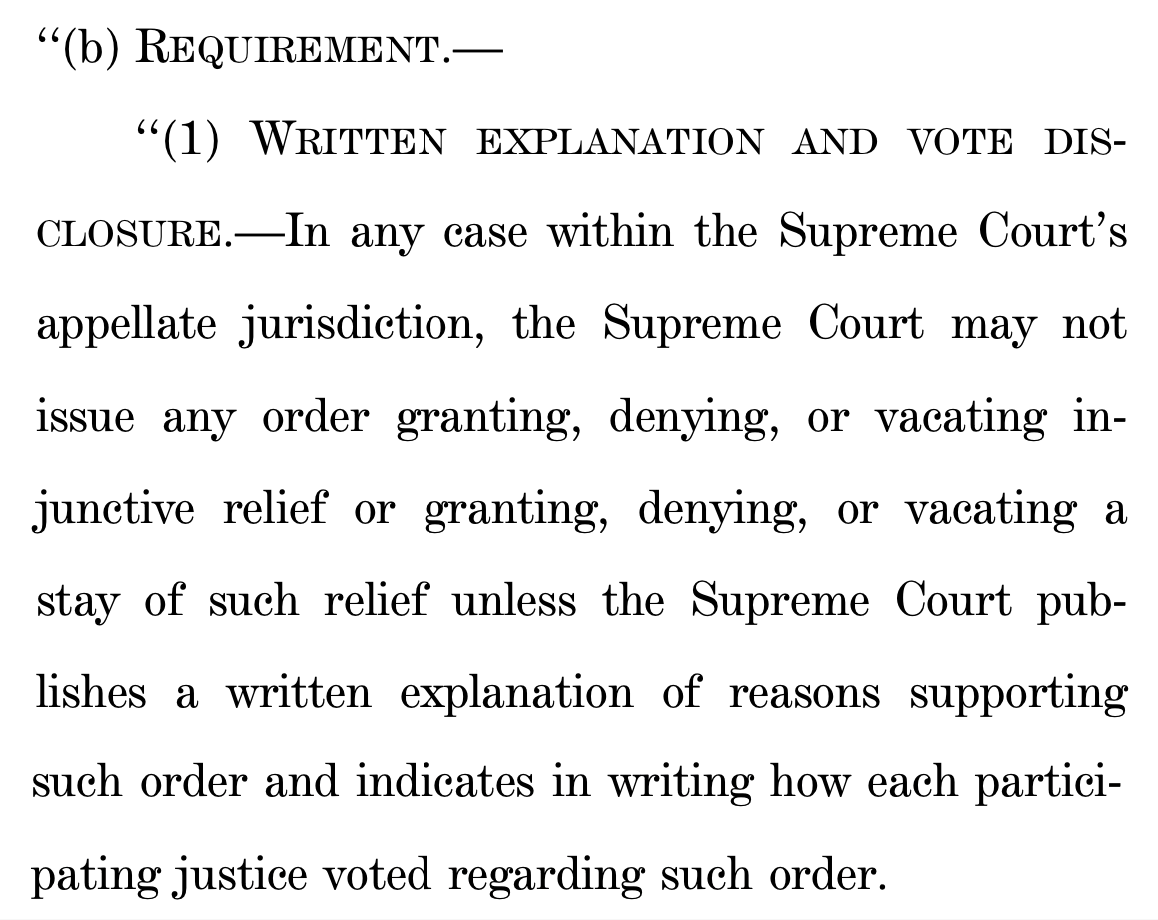 "(b) REQUIREMENT.- "(1) WRITTEN EXPLANATION AND VOTE DIS- CLOSURE.-In any case within the Supreme Court's appellate jurisdiction, the Supreme Court may not issue any order granting, denying, or vacating injunctive relief or granting, denying, or vacating a stay of such relief unless the Supreme Court publishes a written explanation of reasons supporting such order and indicates in writing how each partici- 2 pating justice voted regarding such order.