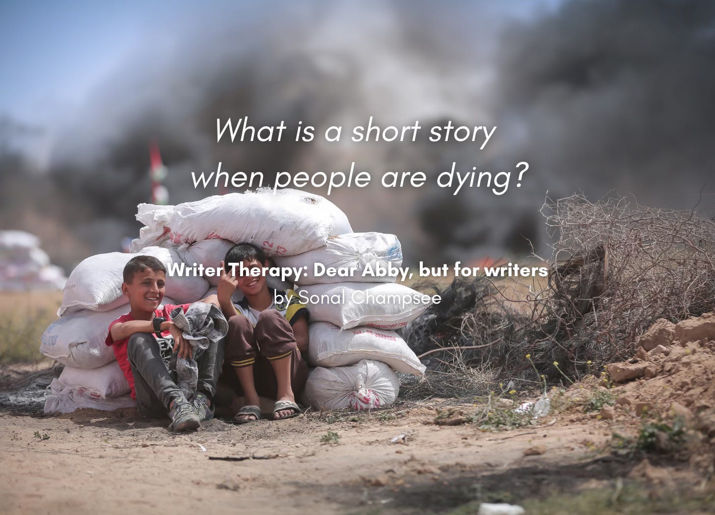 Two young boys sit behind a pile of sandbags, in a bare landscape, dark smoke in the background. Quote: "What is a short story when people are dying?" Writer Therapy: Dear Abby, but for writers, by Sonal Champsee