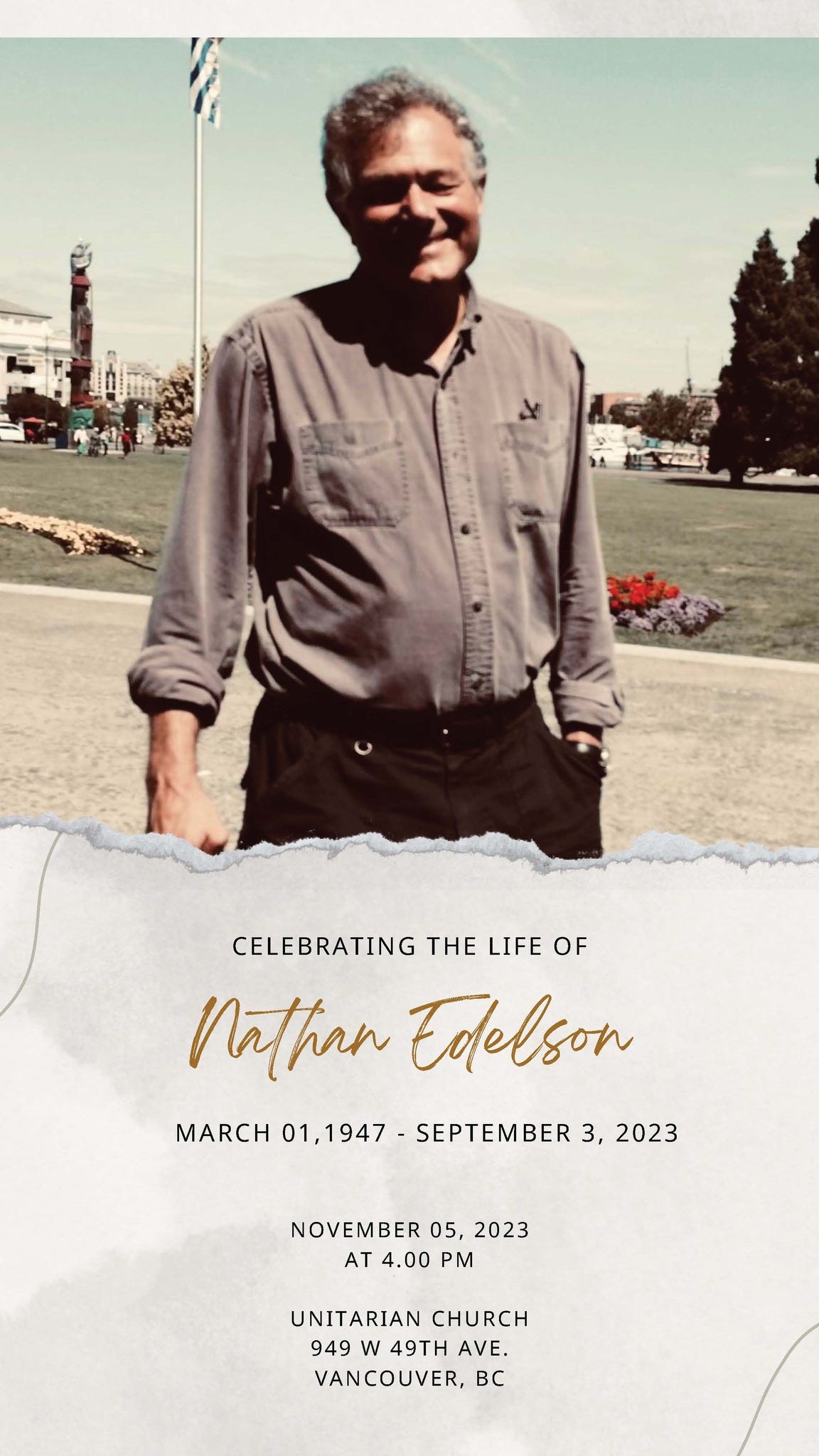 May be an image of 1 person and text that says 'CELEBRATING THE LIFE OF Nathan Edelson MARCH 01,1947 SEPTEMBER 2023 NOVEMBER 05, 2023 AT 4.00 PM UNITARIAN CHURCH 949 49TH AVE. VANCOUVER, Bc'