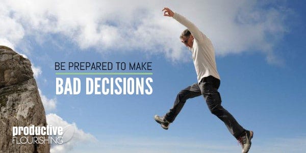  Be Prepared To Make Bad Decisions - Productive Flourishing | In order to get better at making good decisions, you have to be prepared to make bad decisions. www.productiveflourishing.com/be-prepared-to-make-bad-decisions/
