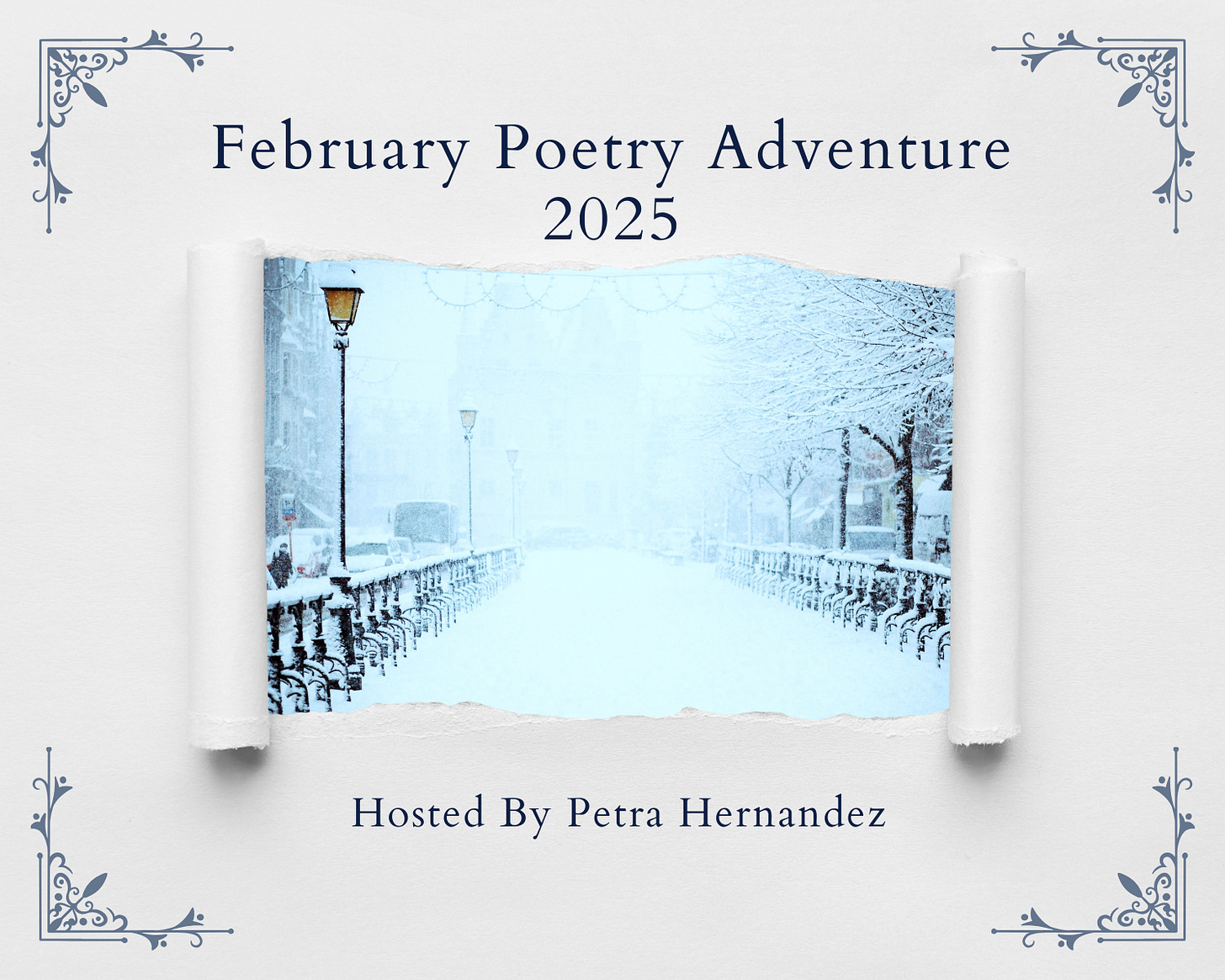 An image of white paper with navy filagree on the corners. The center is torn away to reveal a photograph of a wintery street with street lamps. The words on the paper read: February Poetry Adventure 2025 Hosted by Petra Hernandez