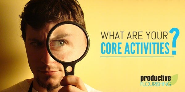The value of knowing what your core activities are is that you can make accurate assessments of where your resources should go to accomplish the task at hand. When it's time to pull back, you want to be able to pull back to the right things. | What Are Your Core Activities? //productiveflourishing.com/what-are-your-core-activities/