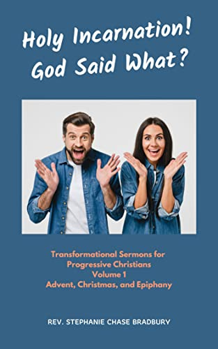 Holy Incarnation! God Said What?: Transformational Sermons for Progressive Christians, Volume 1, Advent, Christmas, and Epiphany by [Stephanie Chase Bradbury]