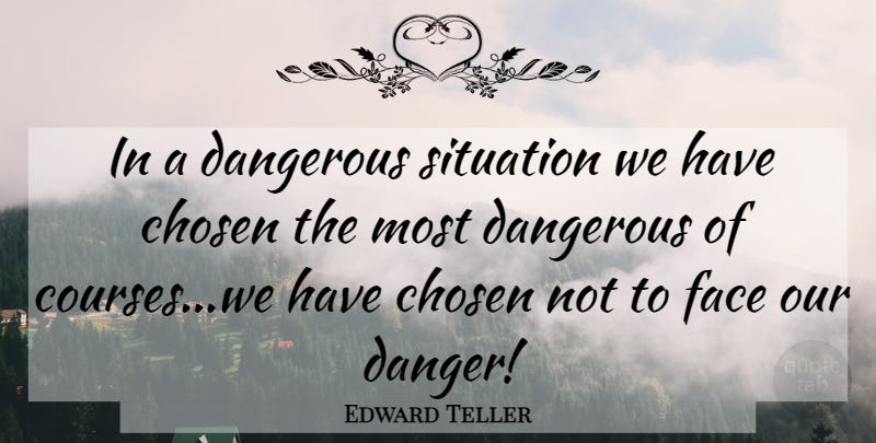 Edward Teller Quote About Chosen, Danger, Dangerous, Face, Situation: In A Dangerous Situation We...